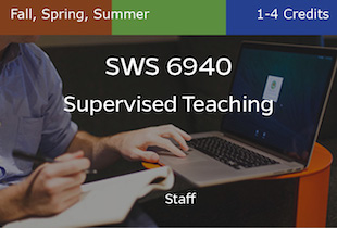 SWS6940, Supervised Teaching, Staff, Fall, Spring and Summer, 1-4 credits