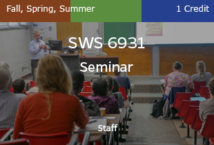 SWS 6931, Seminar, Fall, Spring, and Summer 1 credit