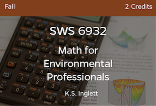SWS6932, Math for Environmental Professionals, K Inglett, Fall, 2 credits